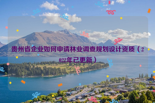 貴州省企業如何申請林業調查規劃設計資質（2022年已更新）