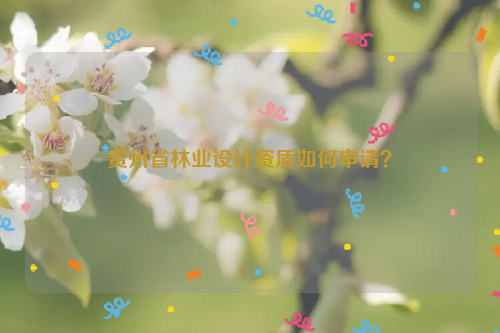 貴州省林業(yè)設計資質(zhì)如何申請？