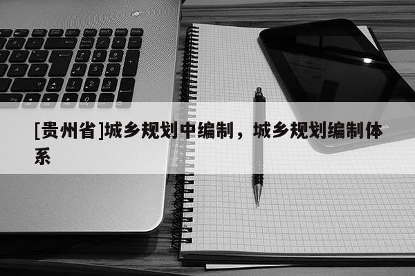 [貴州省]城鄉規劃中編制，城鄉規劃編制體系