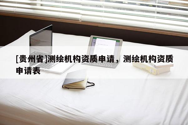[貴州省]測繪機構資質申請，測繪機構資質申請表