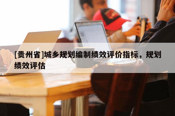 [貴州省]城鄉規劃編制績效評價指標，規劃績效評估