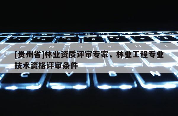 [貴州省]林業資質評審專家，林業工程專業技術資格評審條件