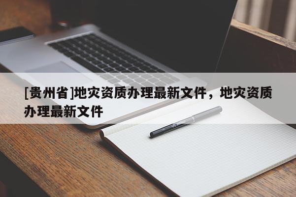 [貴州省]地災資質辦理最新文件，地災資質辦理最新文件