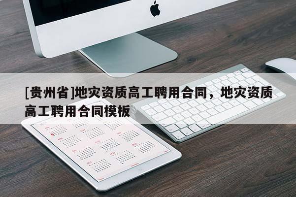 [貴州省]地災資質高工聘用合同，地災資質高工聘用合同模板