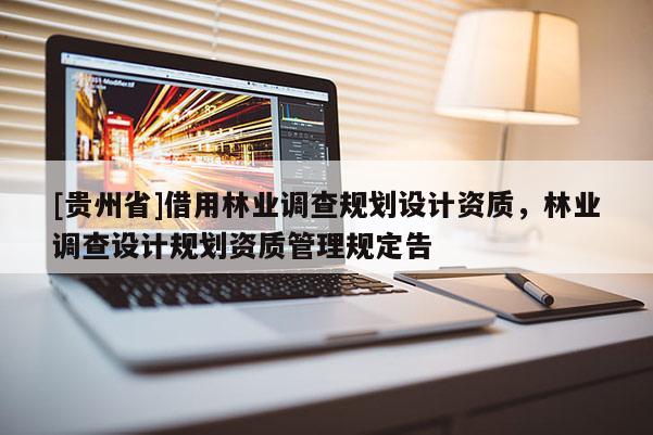 [貴州省]借用林業調查規劃設計資質，林業調查設計規劃資質管理規定告