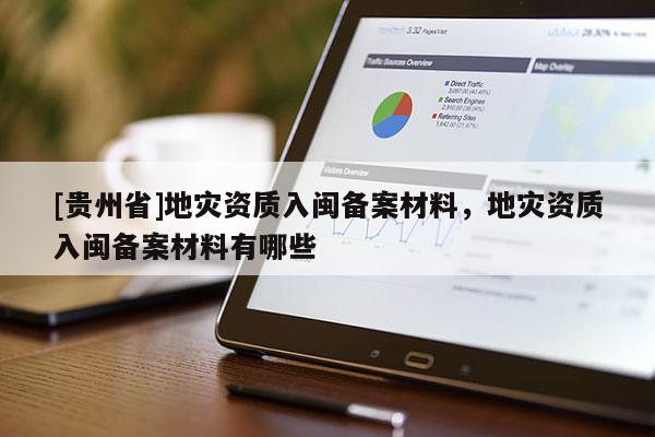 [貴州省]地災資質入閩備案材料，地災資質入閩備案材料有哪些