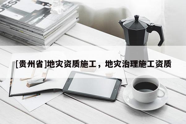 [貴州省]地災資質施工，地災治理施工資質