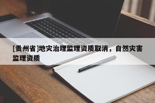 [貴州省]地災治理監理資質取消，自然災害監理資質