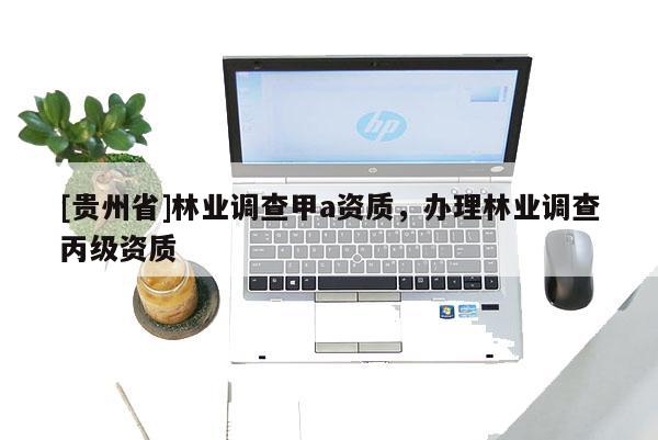 [貴州省]林業調查甲a資質，辦理林業調查丙級資質