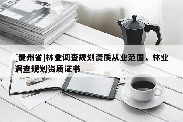 [貴州省]林業(yè)調(diào)查規(guī)劃資質(zhì)從業(yè)范圍，林業(yè)調(diào)查規(guī)劃資質(zhì)證書