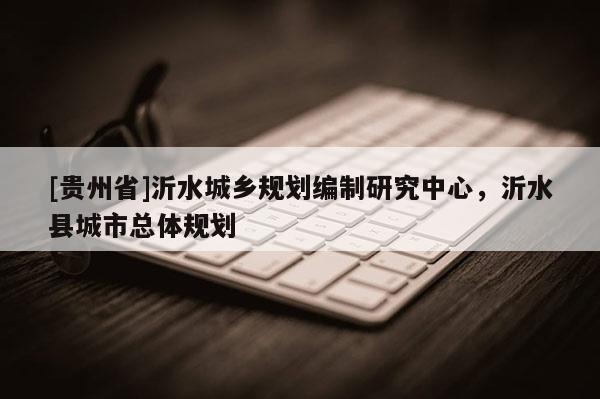 [貴州省]沂水城鄉(xiāng)規(guī)劃編制研究中心，沂水縣城市總體規(guī)劃