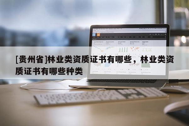 [貴州省]林業類資質證書有哪些，林業類資質證書有哪些種類