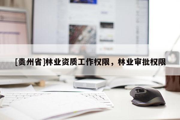 [貴州省]林業資質工作權限，林業審批權限
