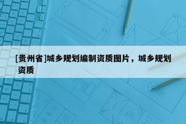 [貴州省]城鄉規劃編制資質圖片，城鄉規劃 資質