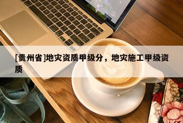 [貴州省]地災資質甲級分，地災施工甲級資質