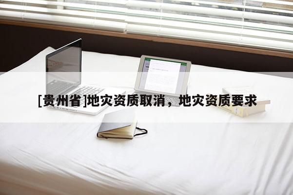 [貴州省]地災資質取消，地災資質要求