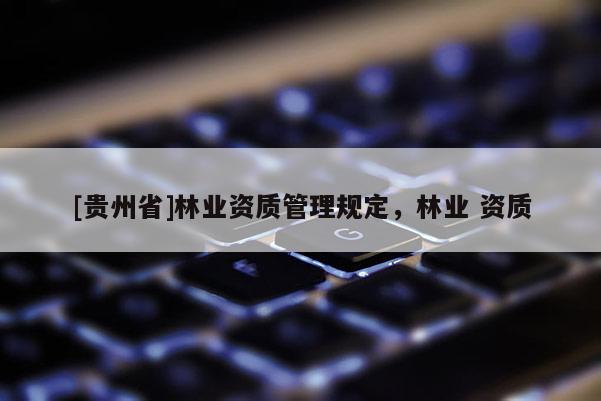 [貴州省]林業資質管理規定，林業 資質