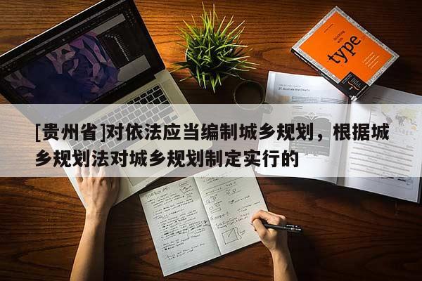 [貴州省]對依法應當編制城鄉規劃，根據城鄉規劃法對城鄉規劃制定實行的