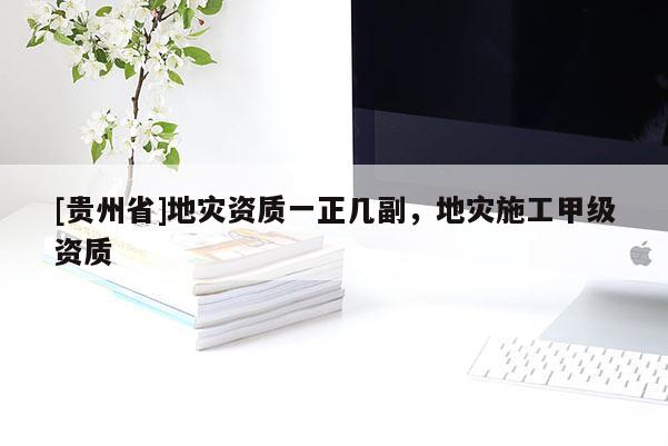 [貴州省]地災資質一正幾副，地災施工甲級資質