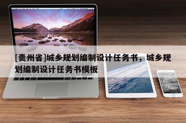 [貴州省]城鄉規劃編制設計任務書，城鄉規劃編制設計任務書模板
