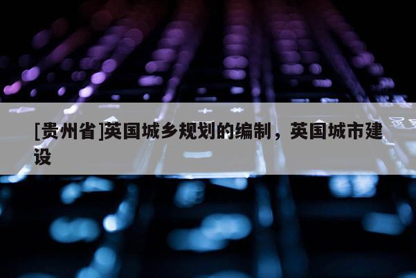 [貴州省]英國城鄉規劃的編制，英國城市建設