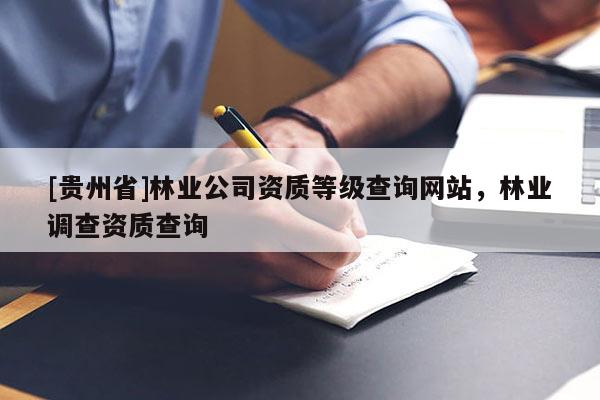 [貴州省]林業公司資質等級查詢網站，林業調查資質查詢
