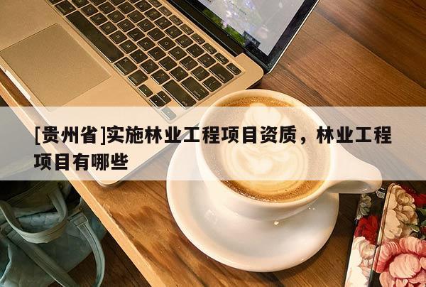[貴州省]實施林業工程項目資質，林業工程項目有哪些