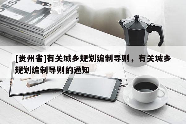 [貴州省]有關(guān)城鄉(xiāng)規(guī)劃編制導(dǎo)則，有關(guān)城鄉(xiāng)規(guī)劃編制導(dǎo)則的通知