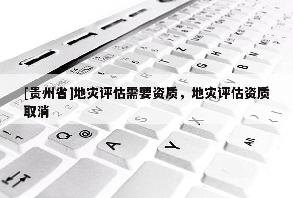 [貴州省]地災評估需要資質，地災評估資質取消