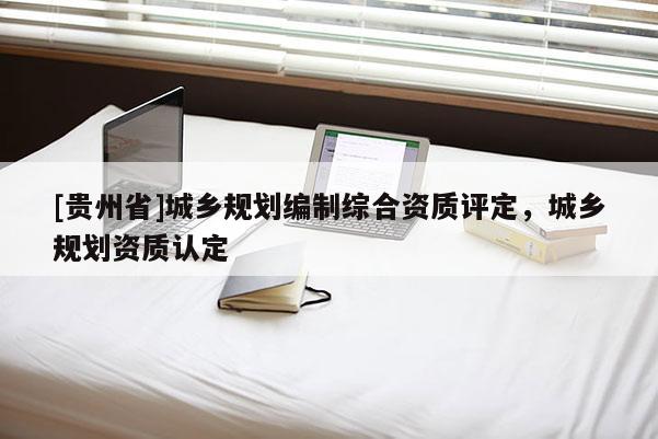 [貴州省]城鄉規劃編制綜合資質評定，城鄉規劃資質認定