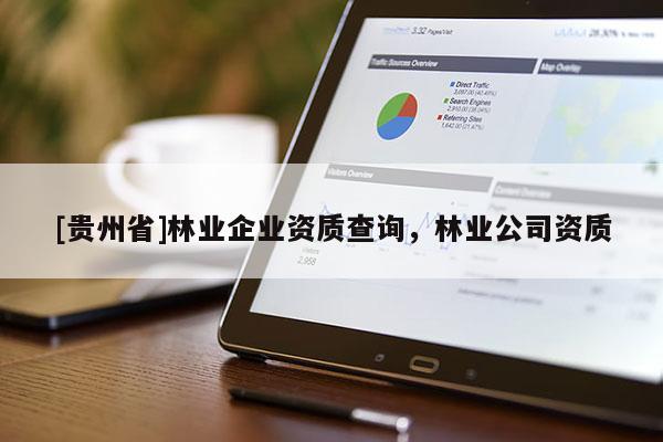 [貴州省]林業企業資質查詢，林業公司資質