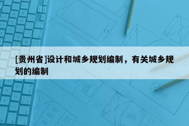 [貴州省]設計和城鄉規劃編制，有關城鄉規劃的編制