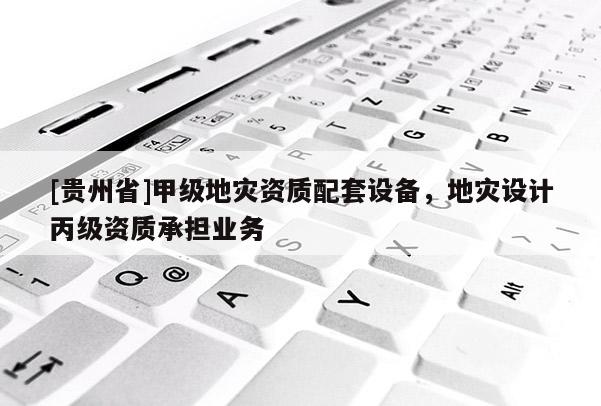[貴州省]甲級地災資質配套設備，地災設計丙級資質承擔業務
