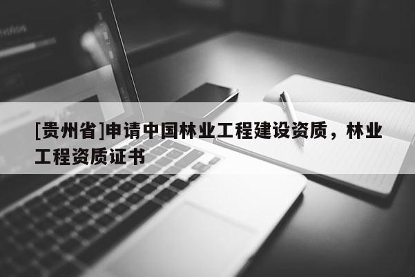 [貴州省]申請中國林業工程建設資質，林業工程資質證書