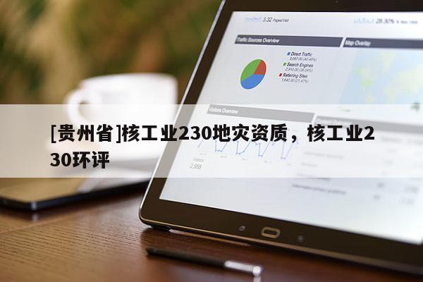 [貴州省]核工業230地災資質，核工業230環評