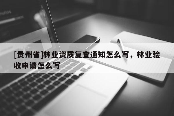 [貴州省]林業資質復查通知怎么寫，林業驗收申請怎么寫