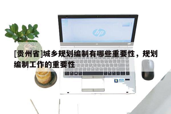 [貴州省]城鄉規劃編制有哪些重要性，規劃編制工作的重要性