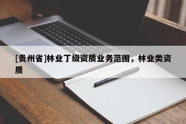 [貴州省]林業(yè)丁級(jí)資質(zhì)業(yè)務(wù)范圍，林業(yè)類資質(zhì)