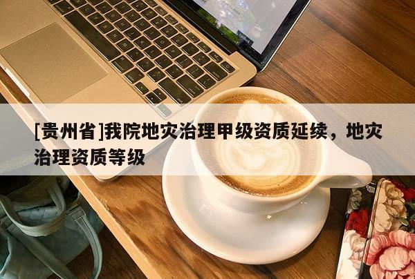 [貴州省]我院地災治理甲級資質延續，地災治理資質等級
