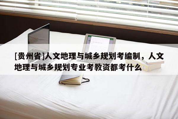[貴州省]人文地理與城鄉規劃考編制，人文地理與城鄉規劃專業考教資都考什么