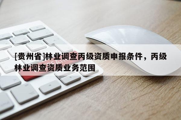[貴州省]林業調查丙級資質申報條件，丙級林業調查資質業務范圍
