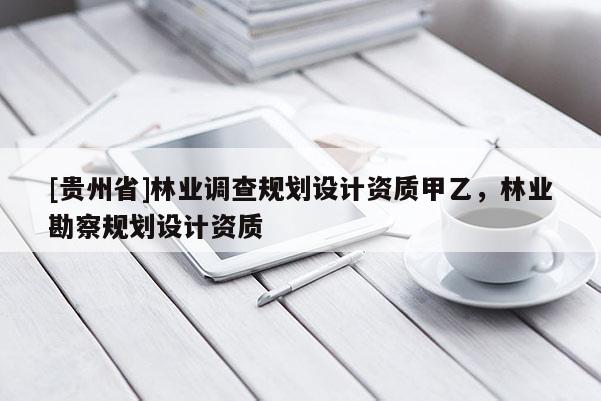 [貴州省]林業調查規劃設計資質甲乙，林業勘察規劃設計資質