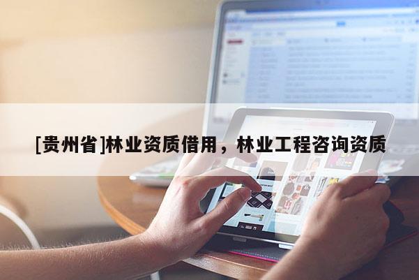 [貴州省]林業資質借用，林業工程咨詢資質