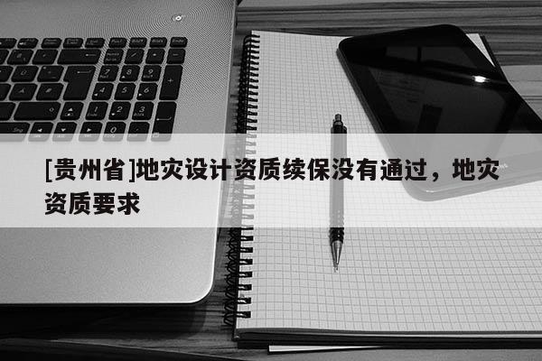 [貴州省]地災設計資質續保沒有通過，地災資質要求