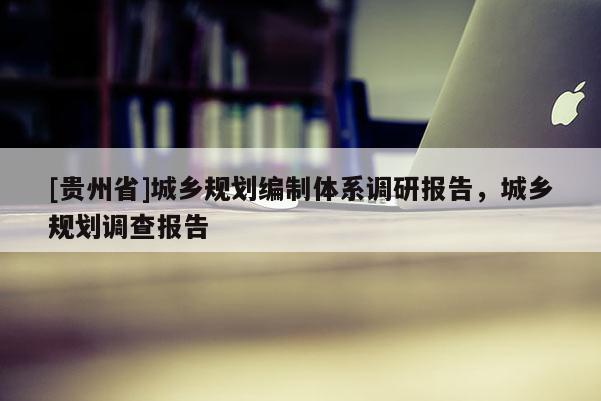 [貴州省]城鄉規劃編制體系調研報告，城鄉規劃調查報告