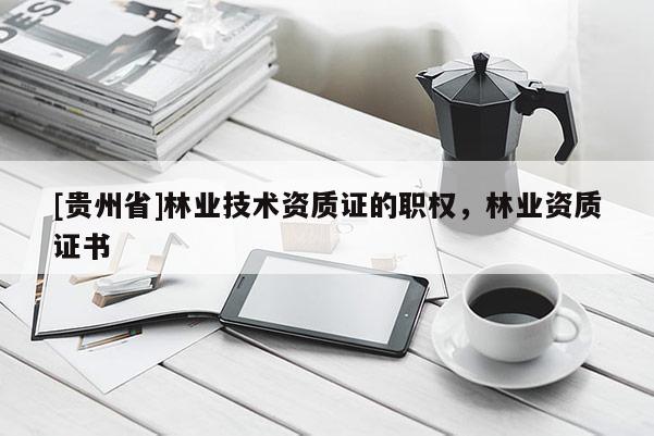 [貴州省]林業技術資質證的職權，林業資質證書