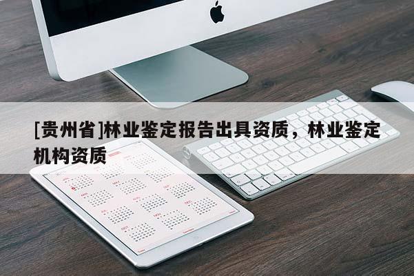 [貴州省]林業(yè)鑒定報(bào)告出具資質(zhì)，林業(yè)鑒定機(jī)構(gòu)資質(zhì)