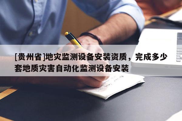 [貴州省]地災監測設備安裝資質，完成多少套地質災害自動化監測設備安裝