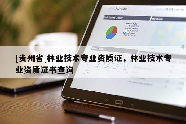 [貴州省]林業(yè)技術(shù)專業(yè)資質(zhì)證，林業(yè)技術(shù)專業(yè)資質(zhì)證書查詢