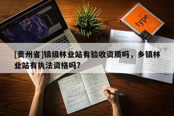 [貴州省]鎮(zhèn)級(jí)林業(yè)站有驗(yàn)收資質(zhì)嗎，鄉(xiāng)鎮(zhèn)林業(yè)站有執(zhí)法資格嗎?